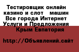 Тестировщик онлайн – казино и слот - машин - Все города Интернет » Услуги и Предложения   . Крым,Евпатория